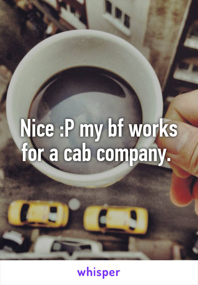 Nice :P my bf works for a cab company. 