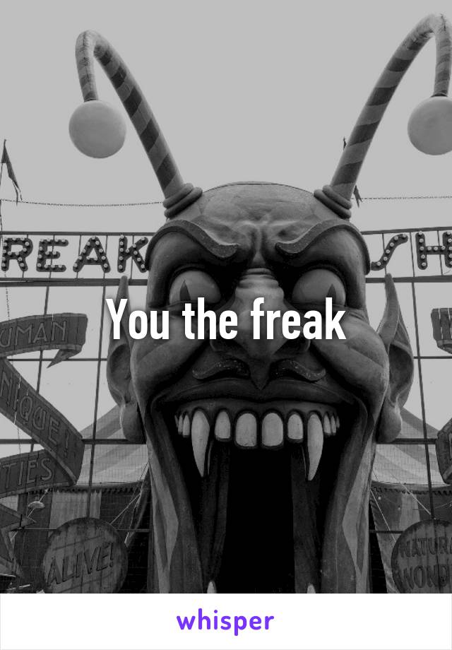 You the freak