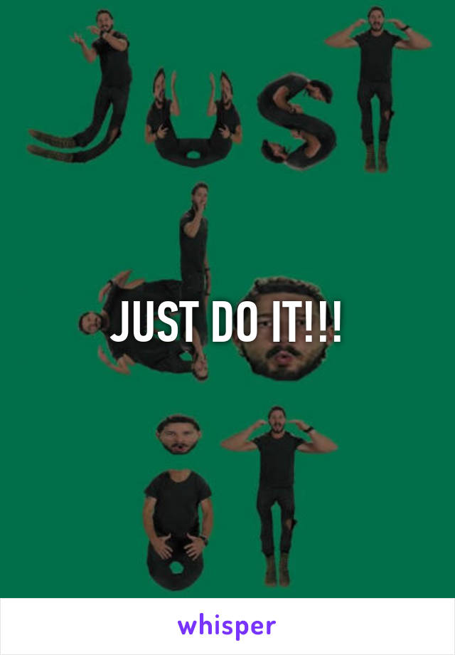 JUST DO IT!!!