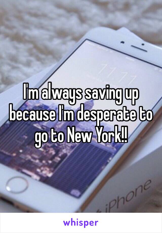 I'm always saving up because I'm desperate to go to New York!! 