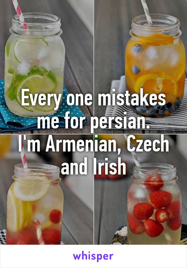 Every one mistakes me for persian.
I'm Armenian, Czech and Irish