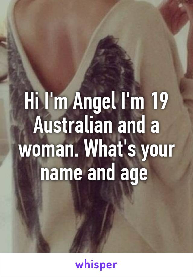 Hi I'm Angel I'm 19 Australian and a woman. What's your name and age 