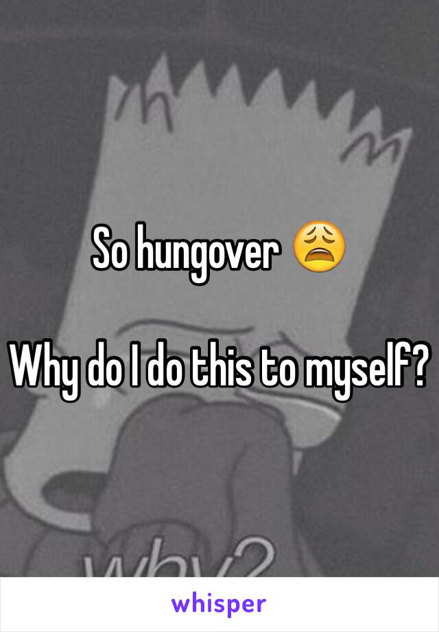 So hungover 😩

Why do I do this to myself?