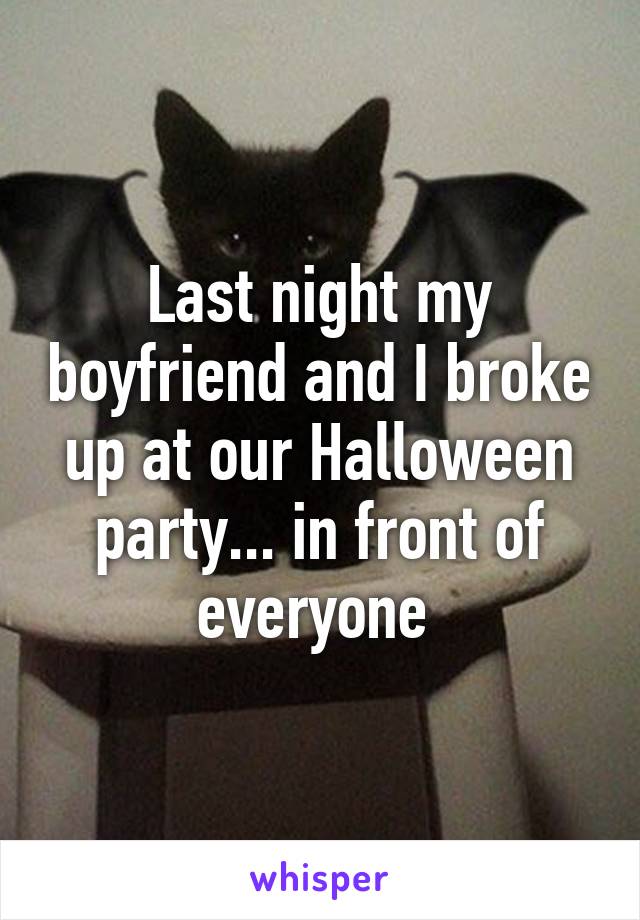 Last night my boyfriend and I broke up at our Halloween party... in front of everyone 