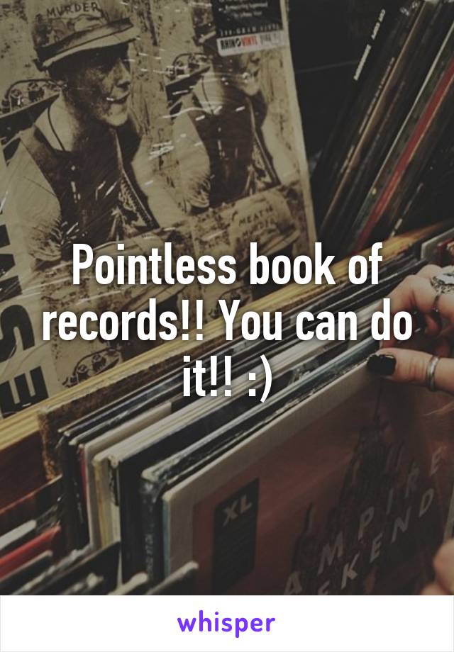 Pointless book of records!! You can do it!! :)