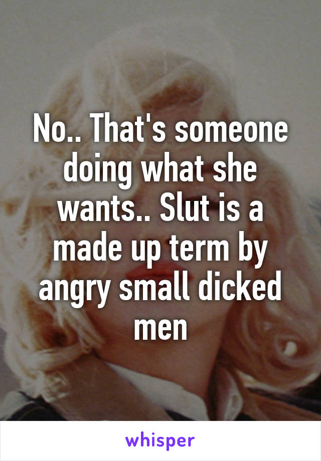 No.. That's someone doing what she wants.. Slut is a made up term by angry small dicked men