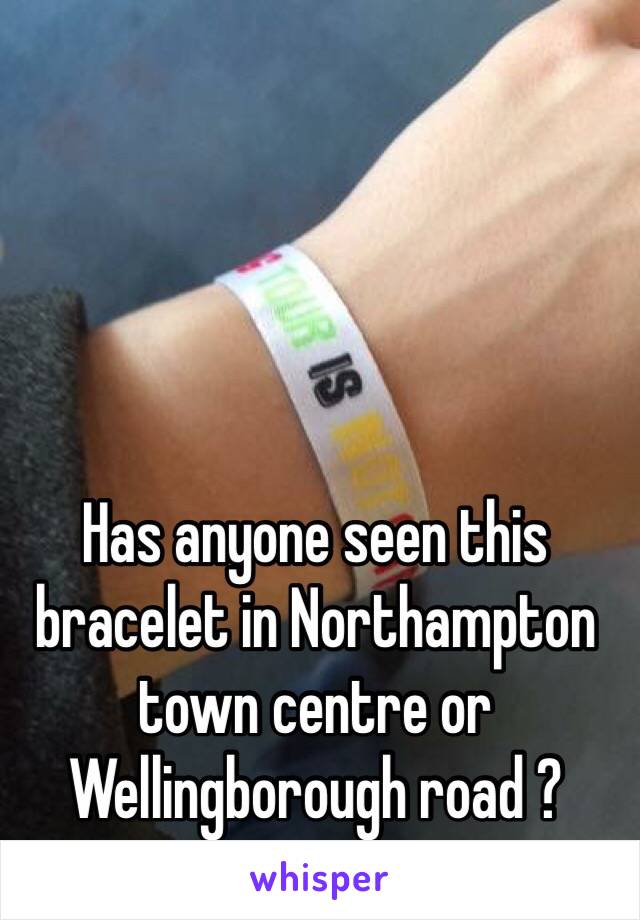 Has anyone seen this bracelet in Northampton town centre or Wellingborough road ?