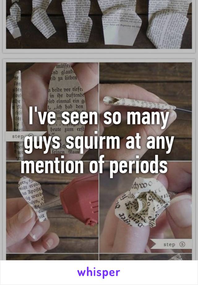 I've seen so many guys squirm at any mention of periods  