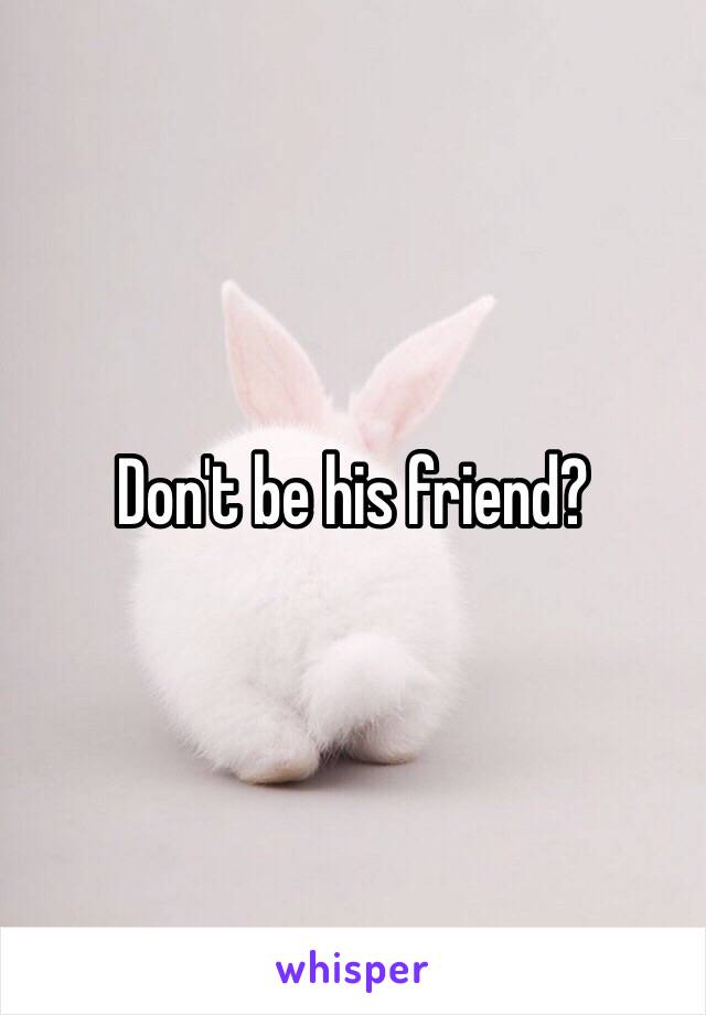 Don't be his friend?