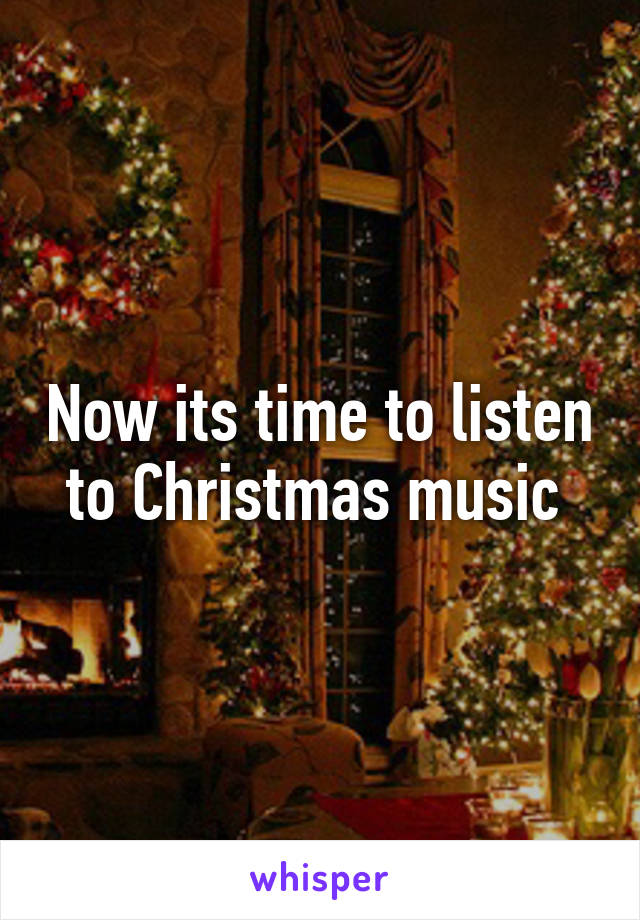 Now its time to listen to Christmas music 