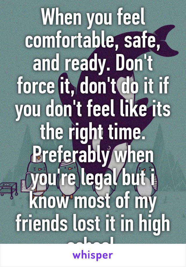 When you feel comfortable, safe, and ready. Don't force it, don't do it if you don't feel like its the right time. Preferably when you're legal but i know most of my friends lost it in high school.