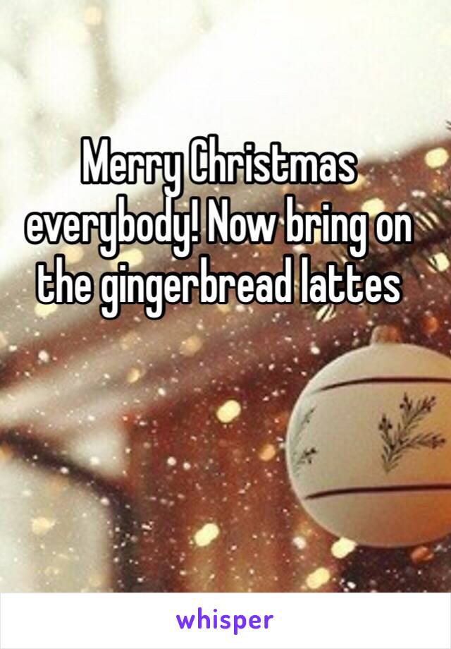 Merry Christmas everybody! Now bring on the gingerbread lattes 