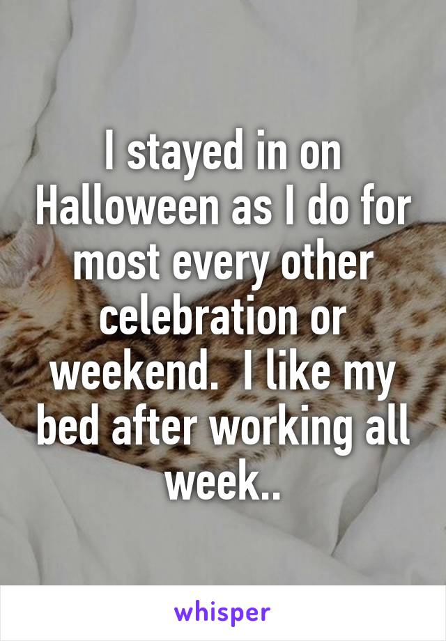 I stayed in on Halloween as I do for most every other celebration or weekend.  I like my bed after working all week..