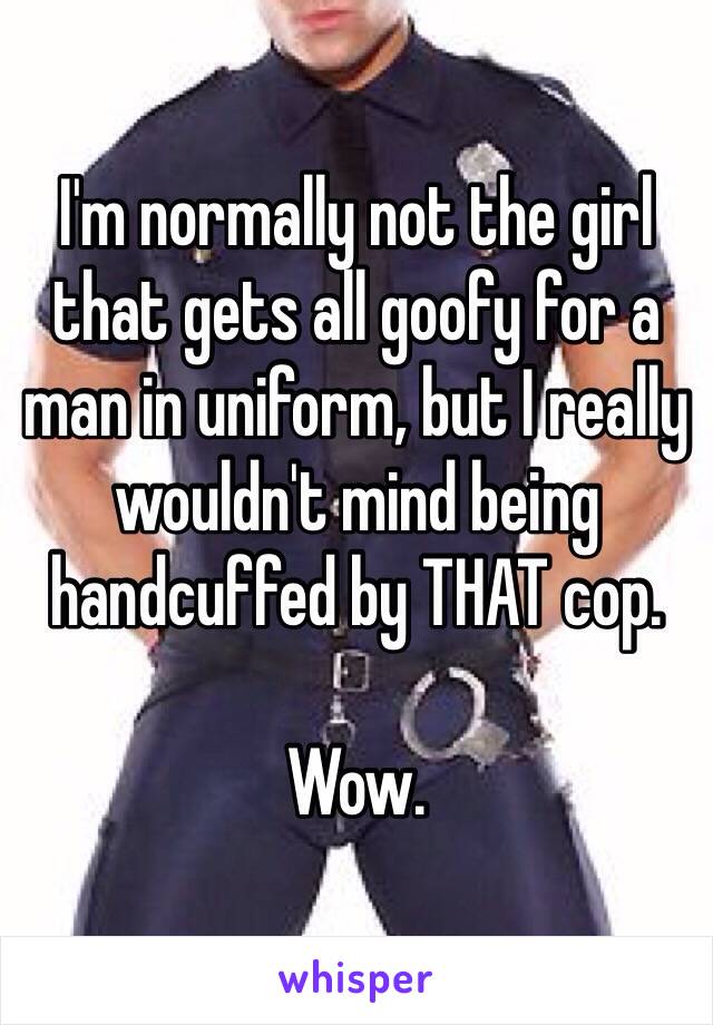 I'm normally not the girl that gets all goofy for a man in uniform, but I really wouldn't mind being handcuffed by THAT cop.

Wow.