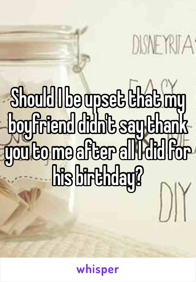 Should I be upset that my boyfriend didn't say thank you to me after all I did for his birthday?