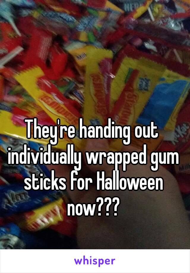 They're handing out individually wrapped gum sticks for Halloween now???