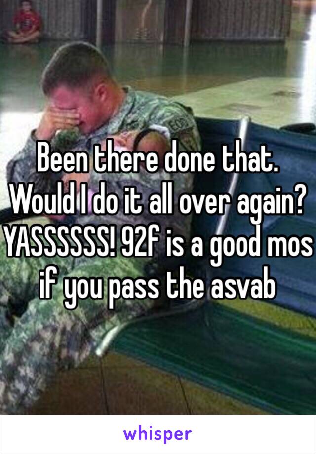 Been there done that. Would I do it all over again? YASSSSSS! 92f is a good mos if you pass the asvab 