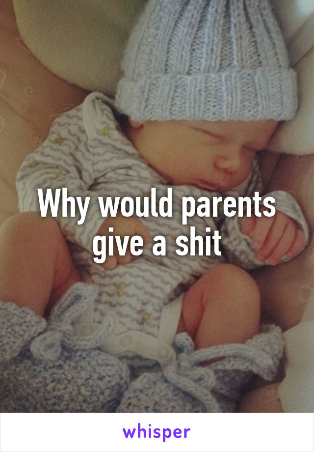 Why would parents give a shit