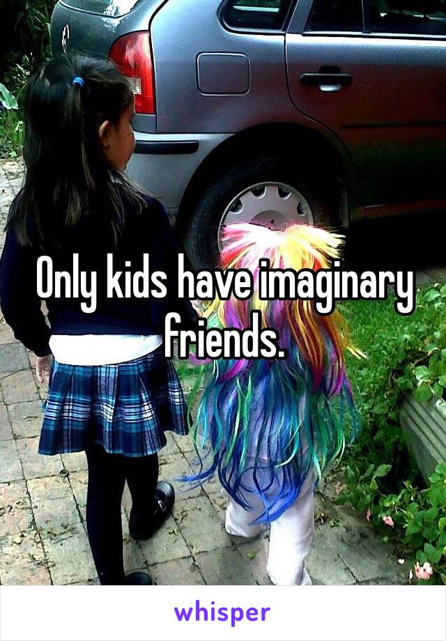 Only kids have imaginary friends.