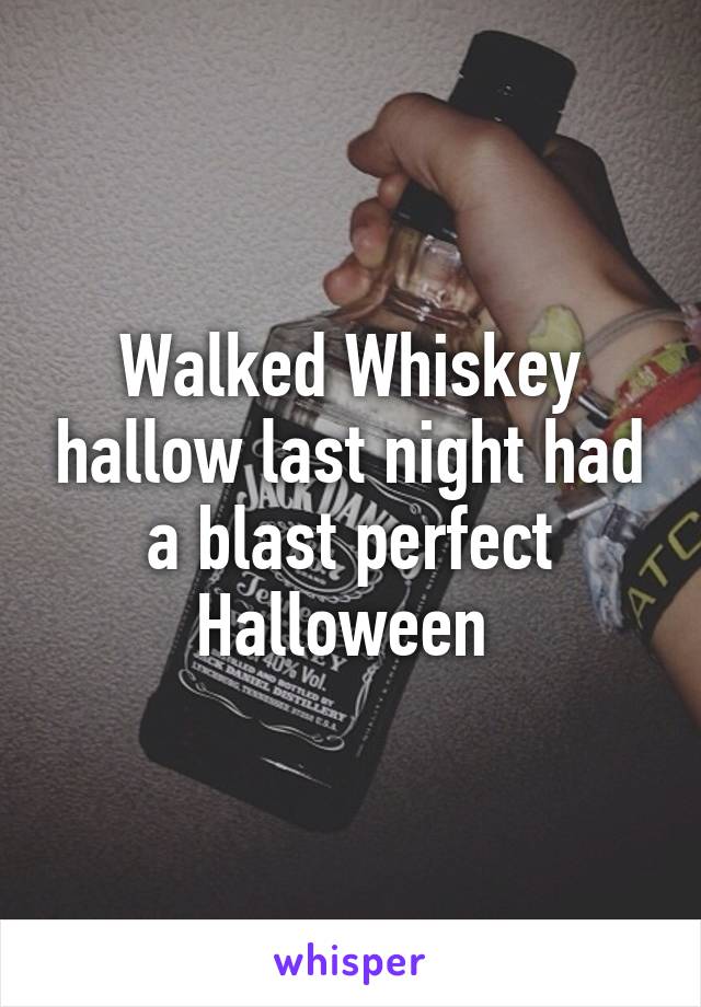 Walked Whiskey hallow last night had a blast perfect Halloween 