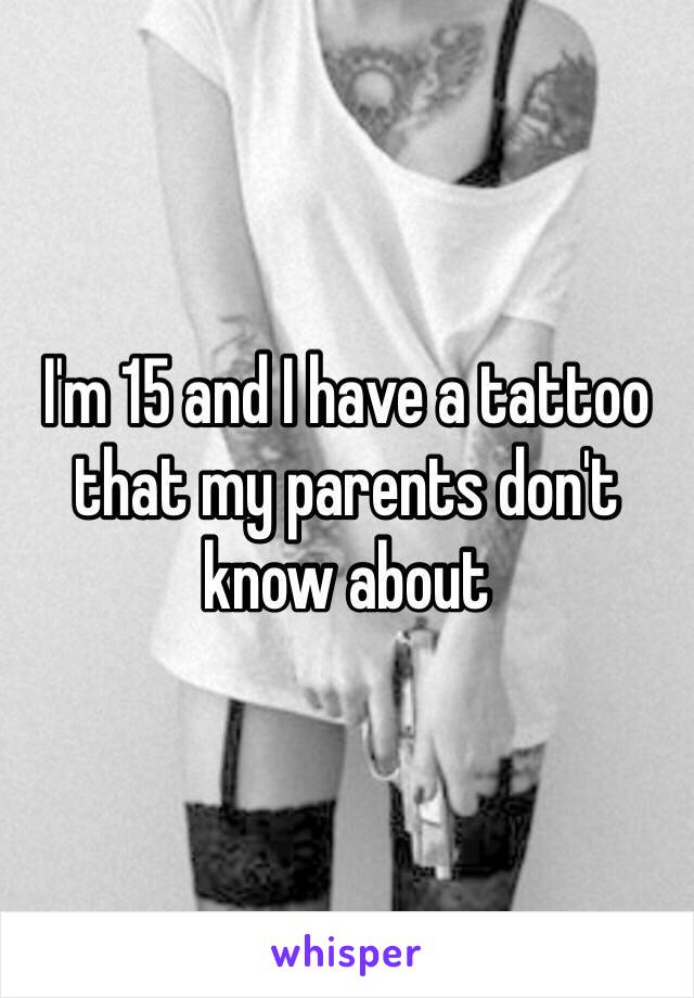 I'm 15 and I have a tattoo that my parents don't know about