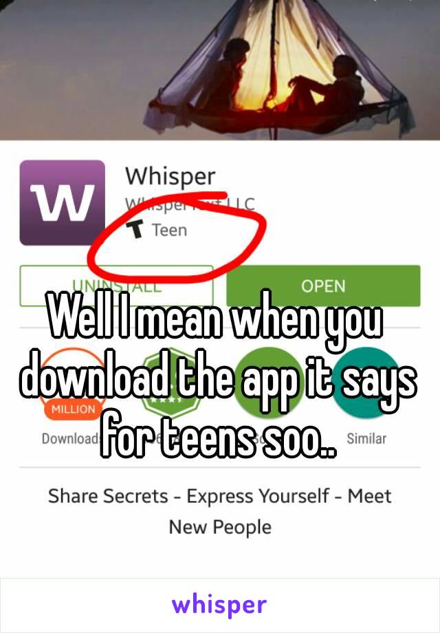 Well I mean when you download the app it says for teens soo..