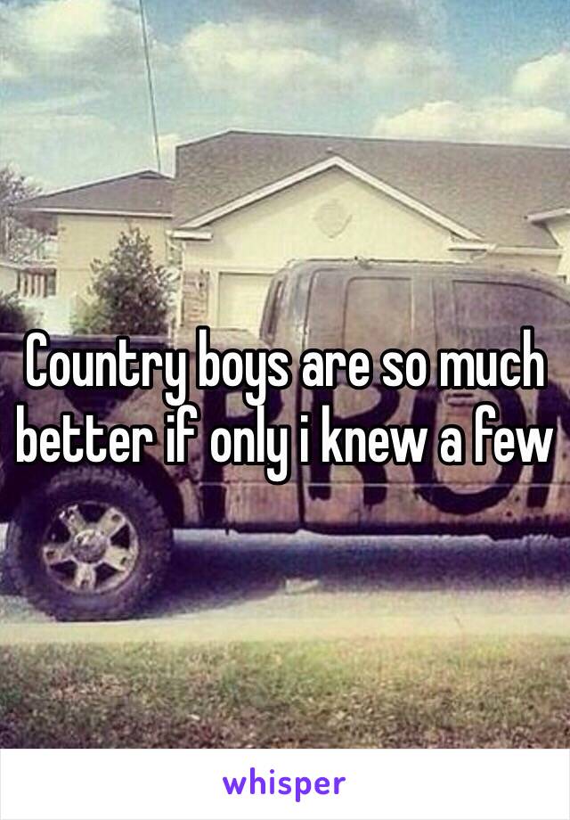 Country boys are so much better if only i knew a few 