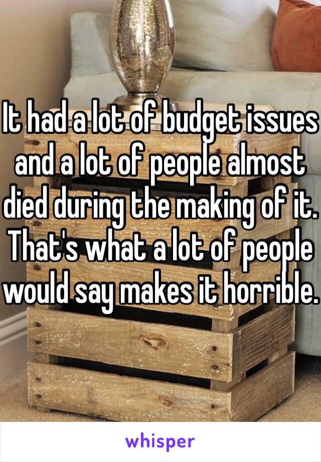 It had a lot of budget issues and a lot of people almost died during the making of it. That's what a lot of people would say makes it horrible.