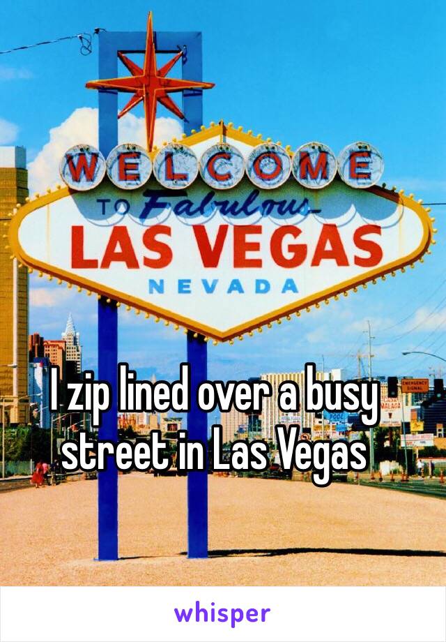 I zip lined over a busy street in Las Vegas 