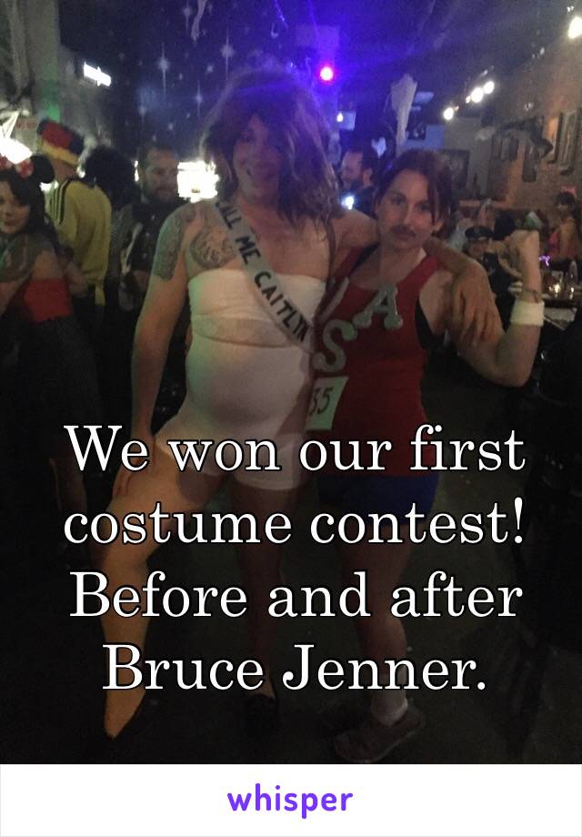 We won our first costume contest! Before and after Bruce Jenner. 