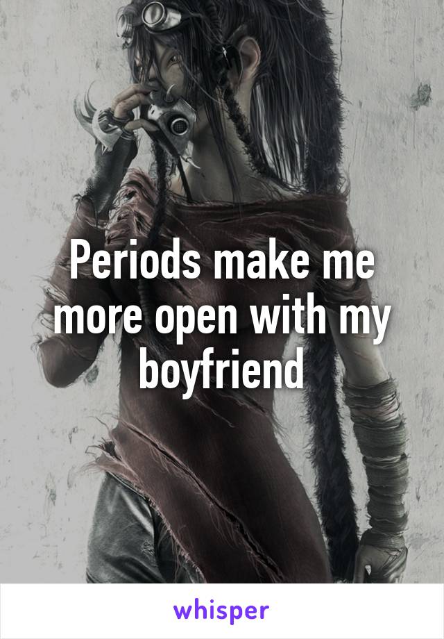 Periods make me more open with my boyfriend