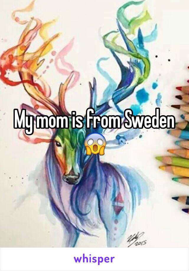 My mom is from Sweden 😱