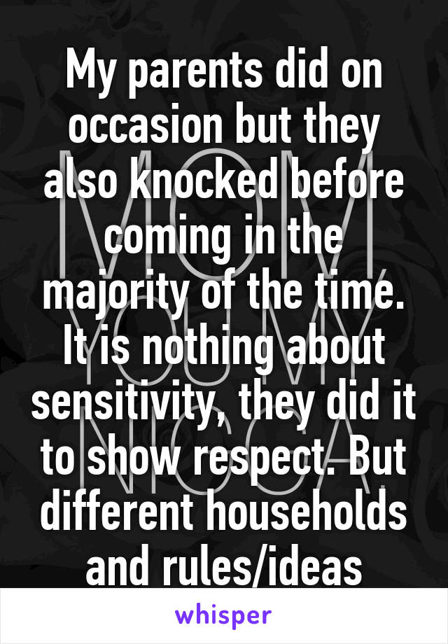 My parents did on occasion but they also knocked before coming in the majority of the time. It is nothing about sensitivity, they did it to show respect. But different households and rules/ideas