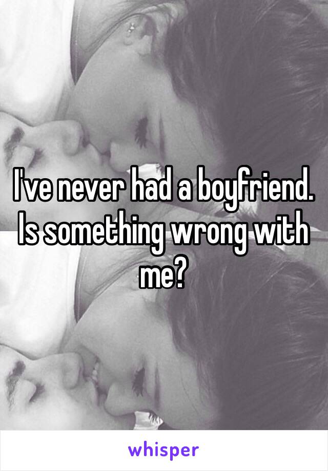 I've never had a boyfriend. Is something wrong with me? 