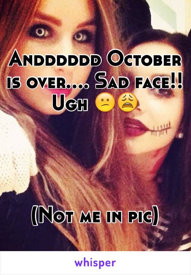 Andddddd October is over.... Sad face!! 
Ugh 😕😩




(Not me in pic)