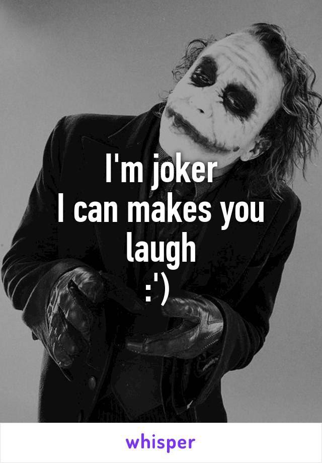 I'm joker
I can makes you laugh
:') 