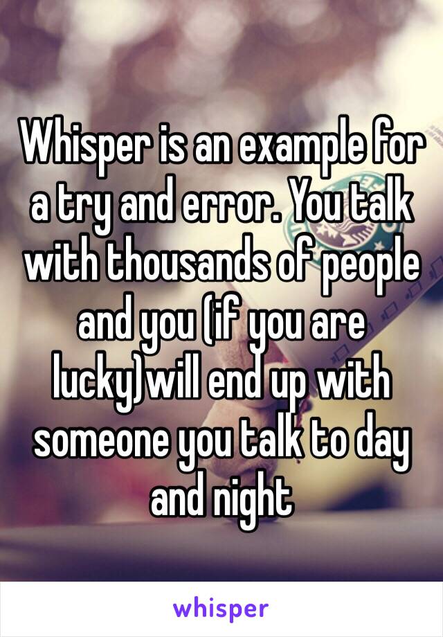 Whisper is an example for a try and error. You talk with thousands of people and you (if you are lucky)will end up with someone you talk to day and night 