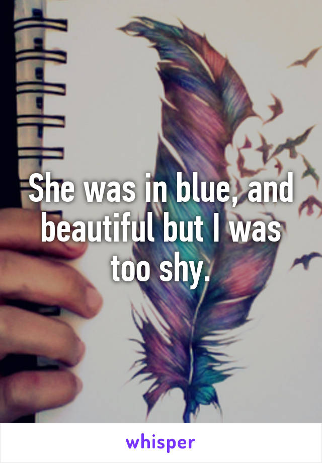 She was in blue, and beautiful but I was too shy.