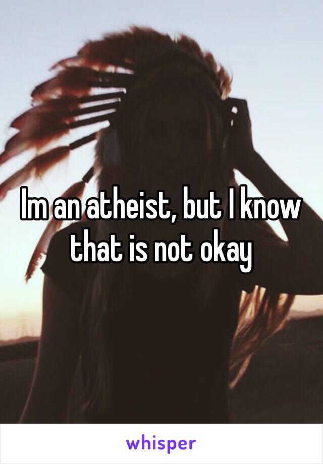 Im an atheist, but I know that is not okay