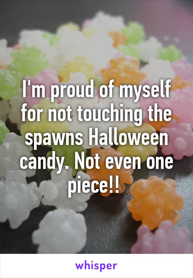 I'm proud of myself for not touching the spawns Halloween candy. Not even one piece!! 