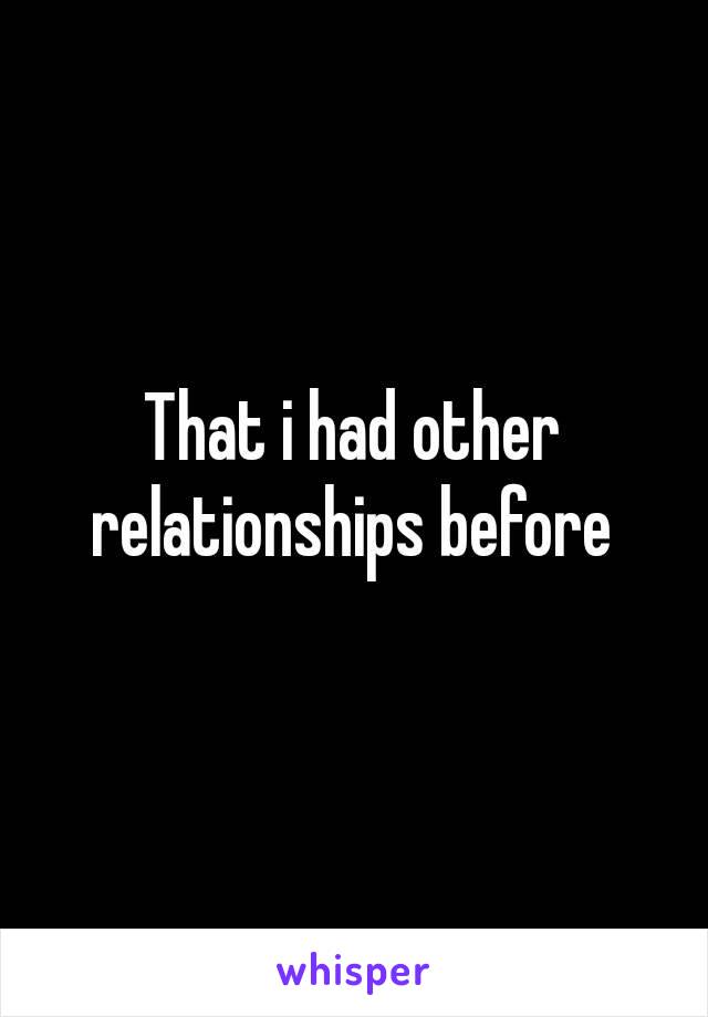 That i had other relationships before 