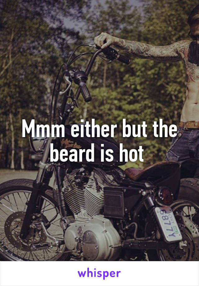 Mmm either but the beard is hot 