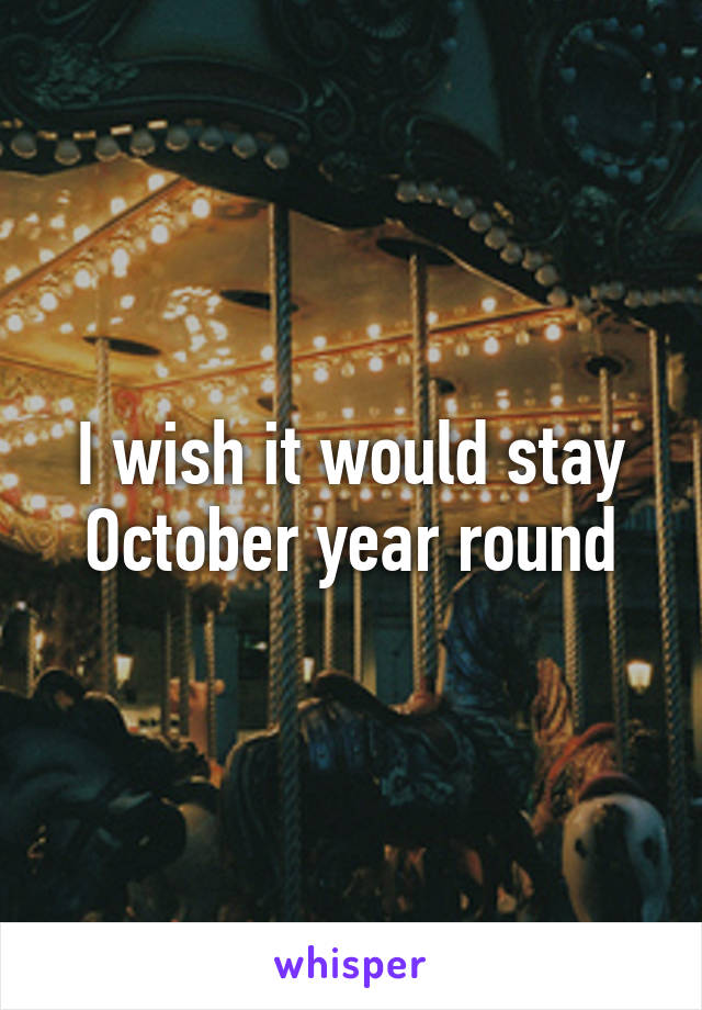 I wish it would stay October year round