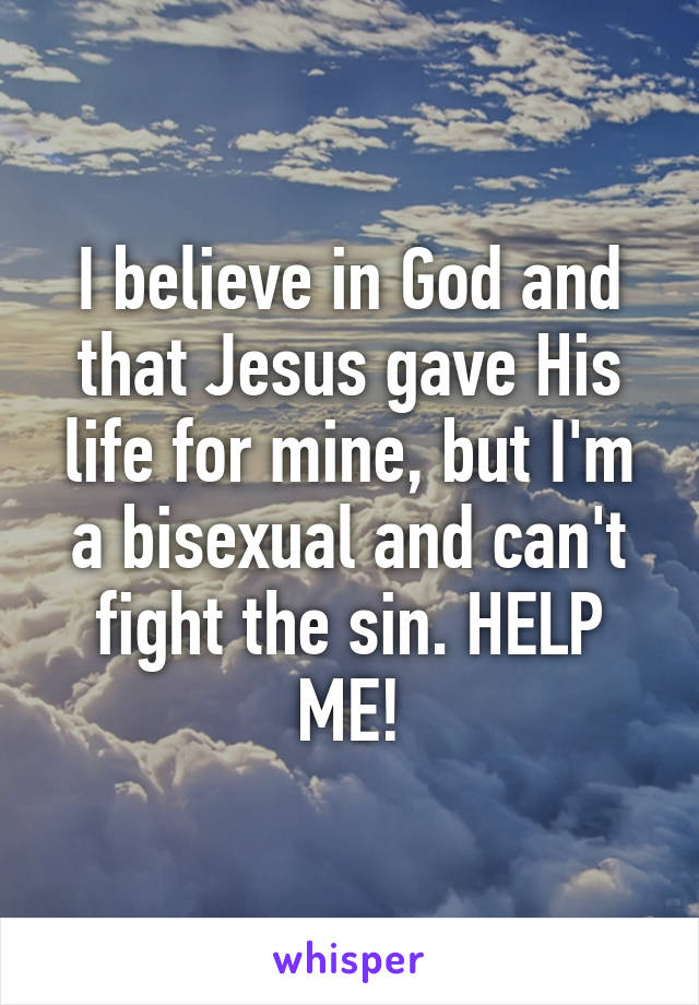 I believe in God and that Jesus gave His life for mine, but I'm a bisexual and can't fight the sin. HELP ME!