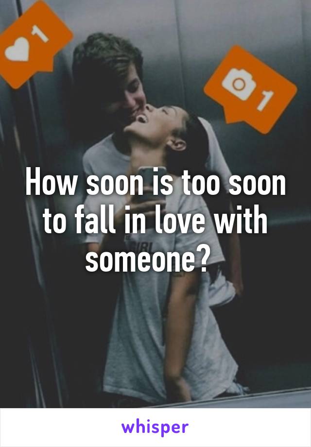 How soon is too soon to fall in love with someone?  