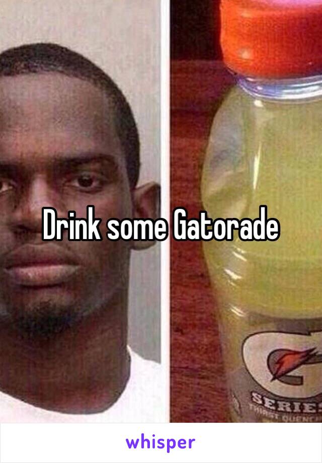 Drink some Gatorade 