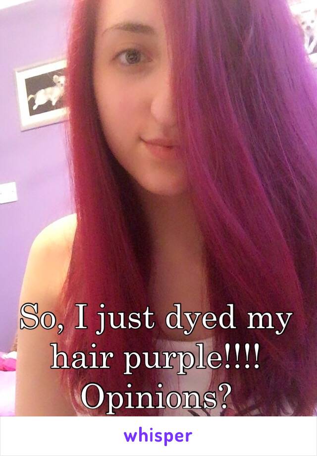 So, I just dyed my hair purple!!!! Opinions? 