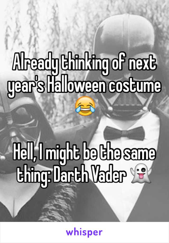 Already thinking of next year's Halloween costume 😂

Hell, I might be the same thing: Darth Vader 👻