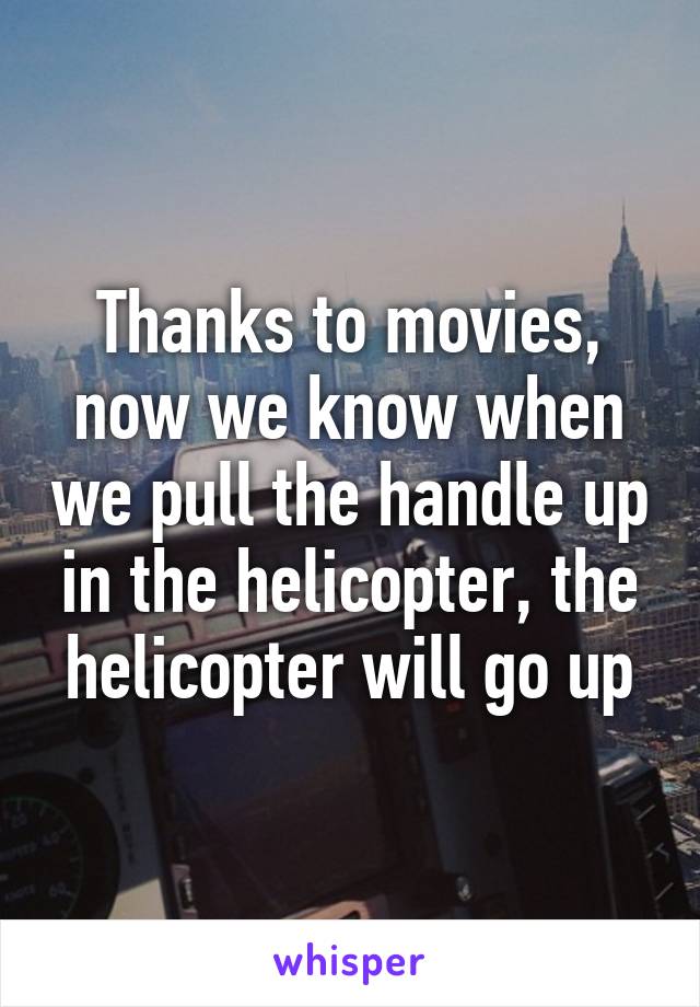 Thanks to movies, now we know when we pull the handle up in the helicopter, the helicopter will go up