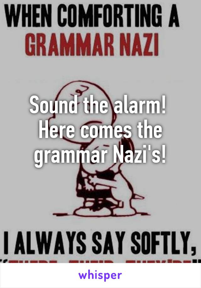 Sound the alarm! 
Here comes the grammar Nazi's!
